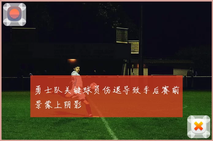 勇士队关键球员伤退导致季后赛前景蒙上阴影