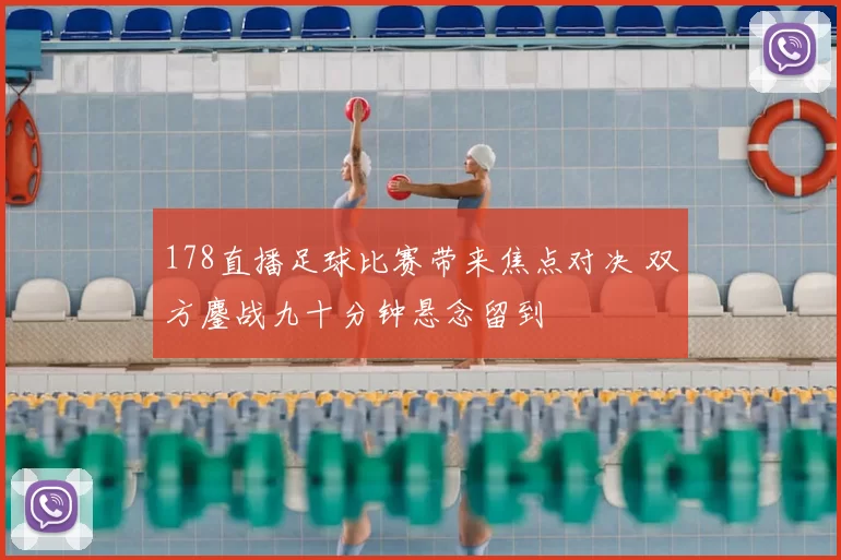 178直播足球比赛带来焦点对决 双方鏖战九十分钟悬念留到
