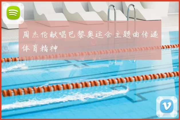 周杰伦献唱巴黎奥运会主题曲传递体育精神