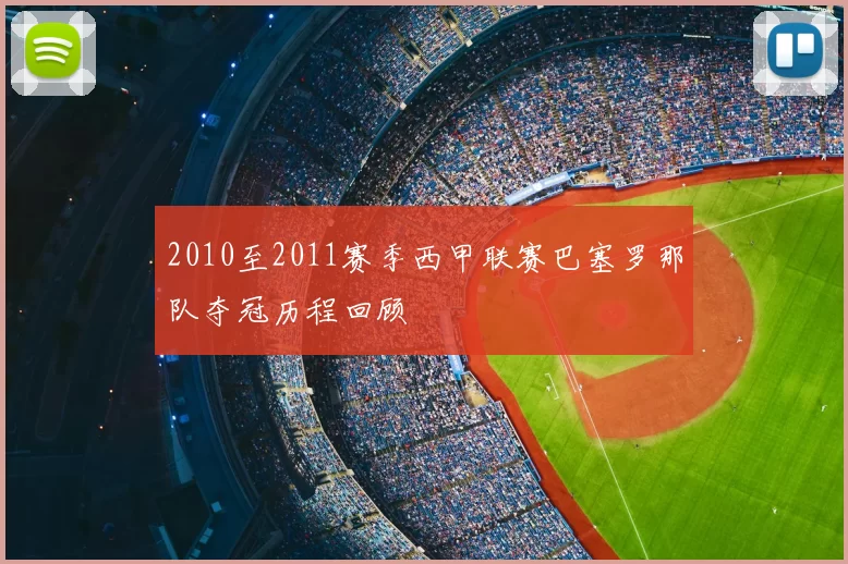 2010至2011赛季西甲联赛巴塞罗那队夺冠历程回顾