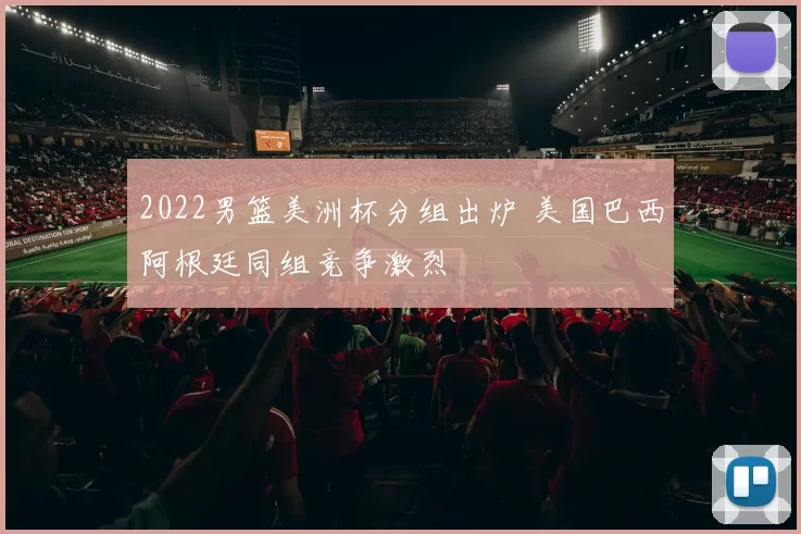 2022男篮美洲杯分组出炉 美国巴西阿根廷同组竞争激烈
