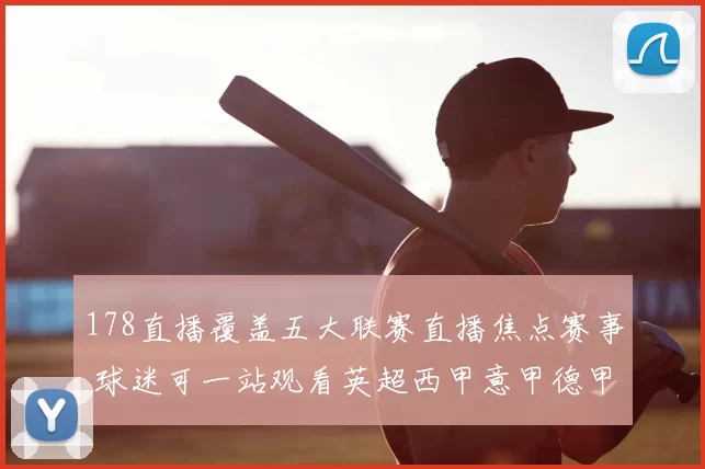 178直播覆盖五大联赛直播焦点赛事 球迷可一站观看英超西甲意甲德甲法甲