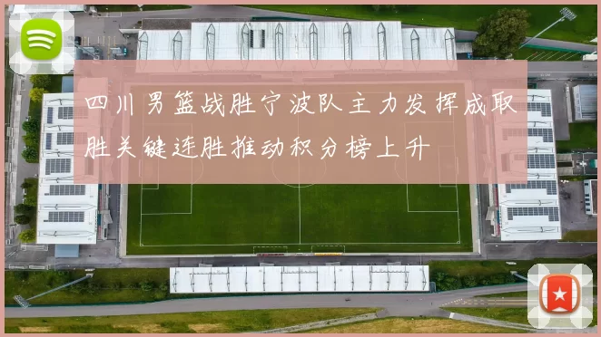 四川男篮战胜宁波队主力发挥成取胜关键连胜推动积分榜上升