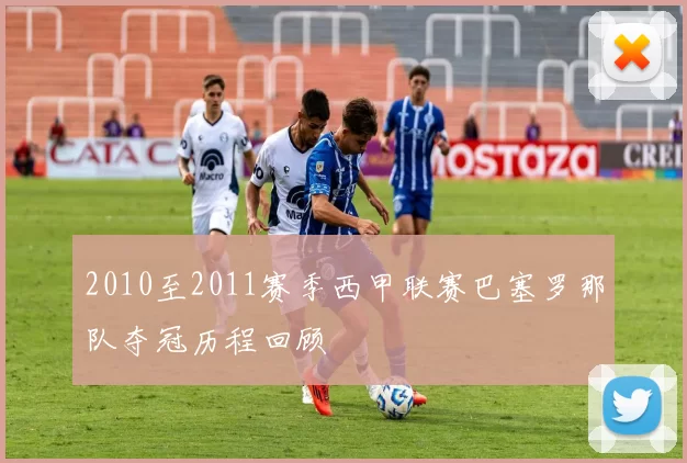 2010至2011赛季西甲联赛巴塞罗那队夺冠历程回顾