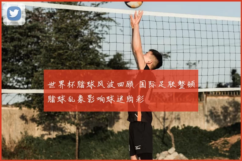 世界杯赌球风波回顾 国际足联整顿赌球乱象影响球迷购彩