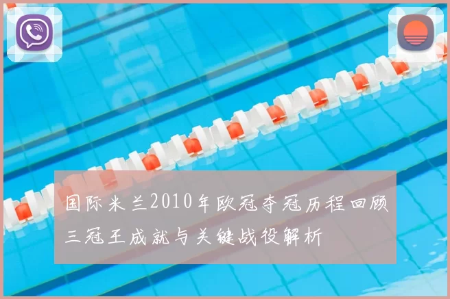 国际米兰2010年欧冠夺冠历程回顾三冠王成就与关键战役解析