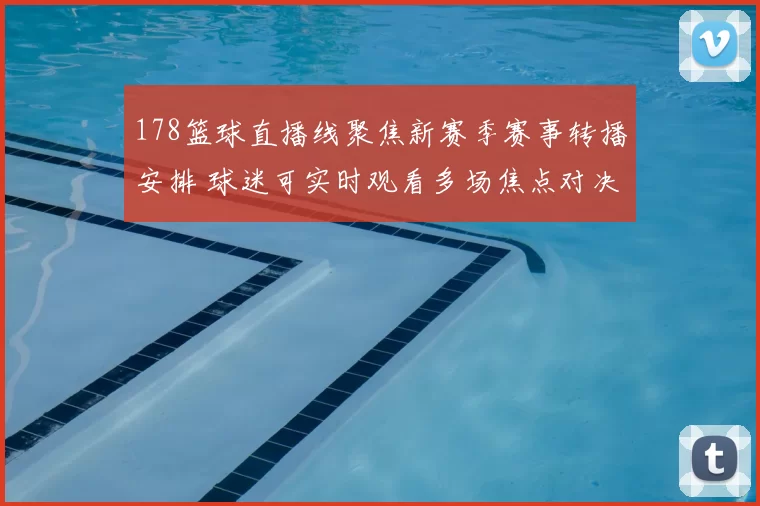 178篮球直播线聚焦新赛季赛事转播安排 球迷可实时观看多场焦点对决