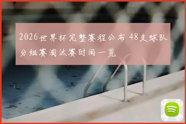2026世界杯完整赛程公布 48支球队分组赛淘汰赛时间一览