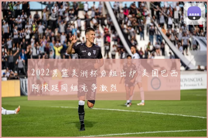 2022男篮美洲杯分组出炉 美国巴西阿根廷同组竞争激烈