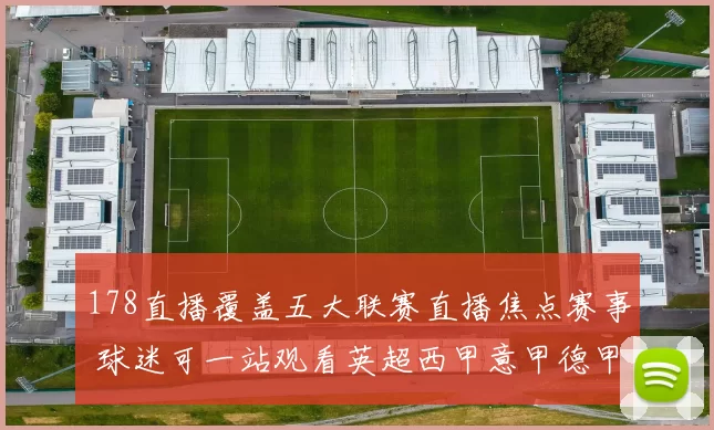 178直播覆盖五大联赛直播焦点赛事 球迷可一站观看英超西甲意甲德甲法甲