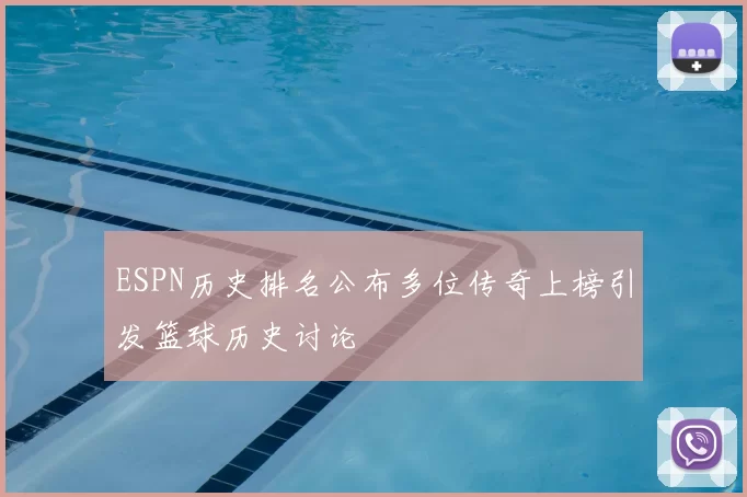 ESPN历史排名公布多位传奇上榜引发篮球历史讨论
