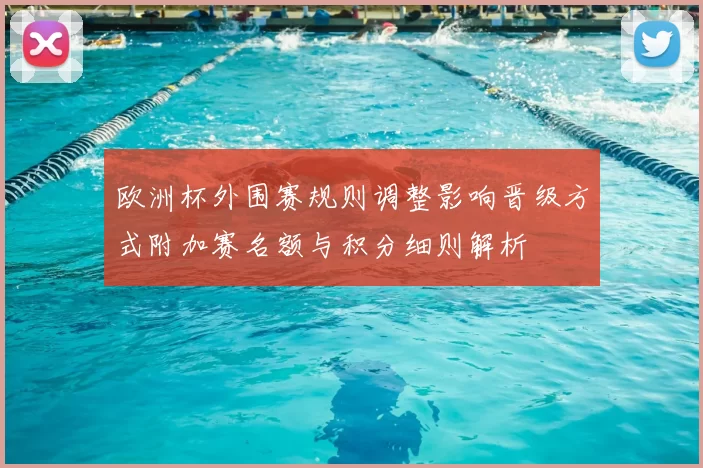 欧洲杯外围赛规则调整影响晋级方式附加赛名额与积分细则解析