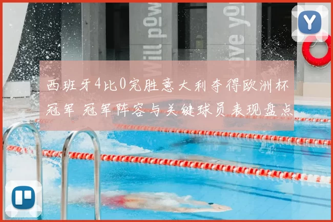 西班牙4比0完胜意大利夺得欧洲杯冠军 冠军阵容与关键球员表现盘点