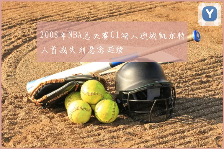 2008年NBA总决赛G1湖人迎战凯尔特人首战失利悬念延续