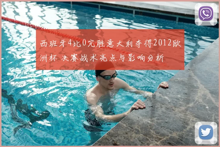 西班牙4比0完胜意大利夺得2012欧洲杯 决赛战术亮点与影响分析