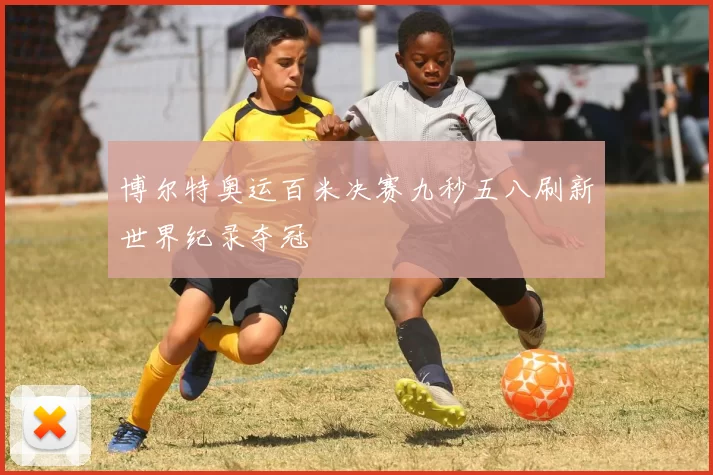 博尔特奥运百米决赛九秒五八刷新世界纪录夺冠