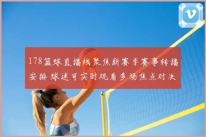 178篮球直播线聚焦新赛季赛事转播安排 球迷可实时观看多场焦点对决