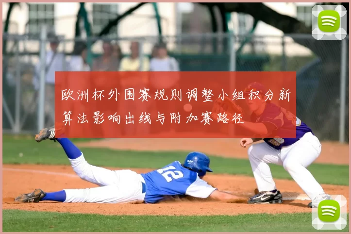 欧洲杯外围赛规则调整小组积分新算法影响出线与附加赛路径